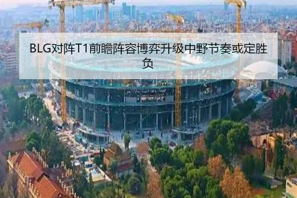 BLG对阵T1前瞻阵容博弈升级中野节奏或定胜负